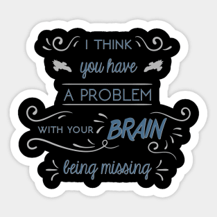 I Think You Have a Problem With Your Brain Being Missing Sticker